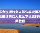 不会说话的女人怎么学说话不会说话的女人怎么学说话的视频教程