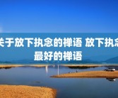 关于放下执念的禅语 放下执念最好的禅语 