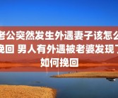 老公突然发生外遇妻子该怎么挽回 男人有外遇被老婆发现了如何挽回