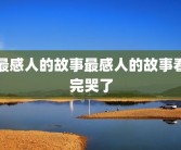 最感人的故事最感人的故事看完哭了