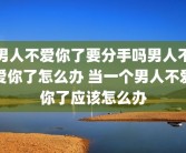 男人不爱你了要分手吗男人不爱你了怎么办 当一个男人不爱你了应该怎么办