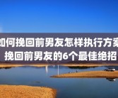 如何挽回前男友怎样执行方案 挽回前男友的6个最佳绝招