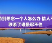特别想念一个人怎么办 情人不联系了谁最忍不住 