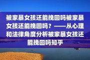 被家暴女孩还能挽回吗被家暴女孩还能挽回吗？——从心理和法律角度分析被家暴女孩还能挽回吗知乎