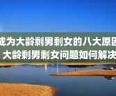 成为大龄剩男剩女的八大原因 大龄剩男剩女问题如何解决