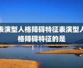 表演型人格障碍特征表演型人格障碍特征的是
