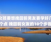 女孩要想挽回前男友要学好几个点 挽回前女友的10个步骤