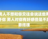 男人不想和你交往会说这些甩开你 男人对你有好感但是不愿意搭理