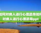如何对病人进行心理疏导如何对病人进行心理疏导ppt