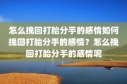 怎么挽回打胎分手的感情如何挽回打胎分手的感情？怎么挽回打胎分手的感情呢