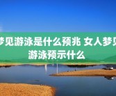 梦见游泳是什么预兆 女人梦见游泳预示什么 