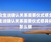 女生说确认关系需要仪式感女生说确认关系需要仪式感具体怎么做