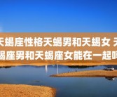 天蝎座性格天蝎男和天蝎女 天蝎座男和天蝎座女能在一起吗