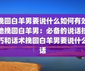 挽回白羊男要说什么如何有效地挽回白羊男：必备的说话技巧和话术挽回白羊男要说什么话