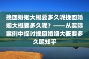挽回婚姻大概要多久呢挽回婚姻大概要多久呢？——从实际案例中探讨挽回婚姻大概要多久呢知乎