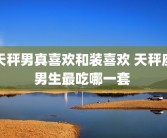 天秤男真喜欢和装喜欢 天秤座男生最吃哪一套 