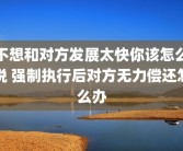 不想和对方发展太快你该怎么说 强制执行后对方无力偿还怎么办