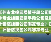 郑州专业挽回爱情手段公司郑州专业挽回爱情手段公司及郑州情感挽回公司哪家专业？郑州情感挽回公司哪家专业