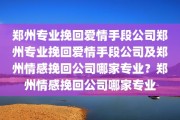 郑州专业挽回爱情手段公司郑州专业挽回爱情手段公司及郑州情感挽回公司哪家专业？郑州情感挽回公司哪家专业