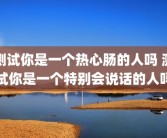 测试你是一个热心肠的人吗 测试你是一个特别会说话的人吗