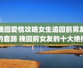 挽回爱情攻略女生追回前男友的套路 挽回前女友的十大绝招