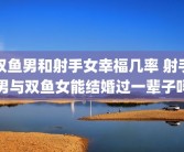 双鱼男和射手女幸福几率 射手男与双鱼女能结婚过一辈子吗