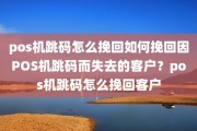 pos机跳码怎么挽回如何挽回因POS机跳码而失去的客户？pos机跳码怎么挽回客户