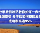分手后很迷茫教你如何一步步挽回爱情 分手后如何挽回爱情成功率高达95%