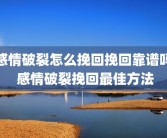 感情破裂怎么挽回挽回靠谱吗 感情破裂挽回最佳方法