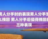 男人分手时的表现男人分手怎么挽回 男人分手后值得挽回的三种表现