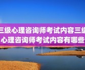 三级心理咨询师考试内容三级心理咨询师考试内容有哪些