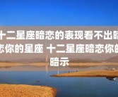 十二星座暗恋的表现看不出暗恋你的星座 十二星座暗恋你的暗示