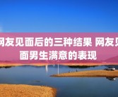 网友见面后的三种结果 网友见面男生满意的表现 