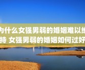 为什么女强男弱的婚姻难以维持 女强男弱的婚姻如何过好