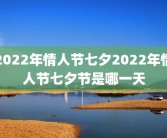 2022年情人节七夕2022年情人节七夕节是哪一天