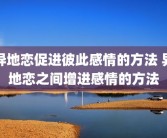 异地恋促进彼此感情的方法 异地恋之间增进感情的方法