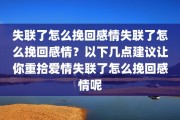 失联了怎么挽回感情失联了怎么挽回感情？以下几点建议让你重拾爱情失联了怎么挽回感情呢