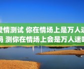 爱情测试 你在情场上是万人迷吗 测你在情场上会是万人迷吗