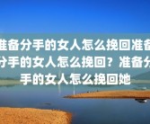 准备分手的女人怎么挽回准备分手的女人怎么挽回？准备分手的女人怎么挽回她