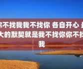 你不找我我不找你 各自开心 最大的默契就是我不找你你不找我