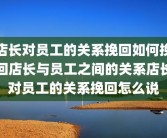 店长对员工的关系挽回如何挽回店长与员工之间的关系店长对员工的关系挽回怎么说