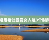 婚后老公最爱女人这3个时刻