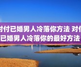 对付已婚男人冷落你方法 对付已婚男人冷落你的最好方法 