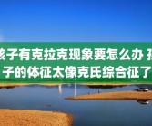 孩子有克拉克现象要怎么办 孩子的体征太像克氏综合征了