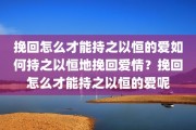 挽回怎么才能持之以恒的爱如何持之以恒地挽回爱情？挽回怎么才能持之以恒的爱呢