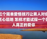 三个简单爱情技巧让男人对你死心塌地 怎样才能试探一个男人真正的爱你