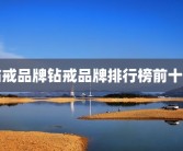 钻戒品牌钻戒品牌排行榜前十名