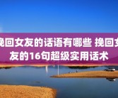 挽回女友的话语有哪些 挽回女友的16句超级实用话术