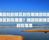 挽回和删除区别在哪挽回和删除区别在哪里？挽回和删除区别在哪里