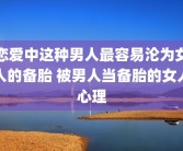 恋爱中这种男人最容易沦为女人的备胎 被男人当备胎的女人心理